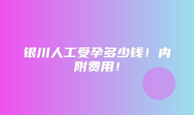 银川人工受孕多少钱！内附费用！