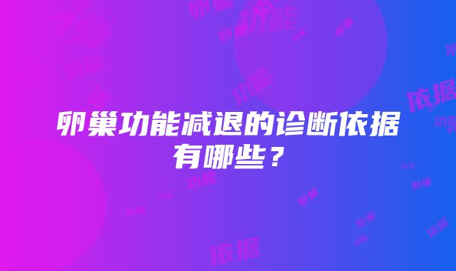 卵巢功能减退的诊断依据有哪些？