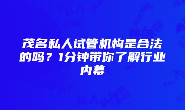 茂名私人试管机构是合法的吗？1分钟带你了解行业内幕