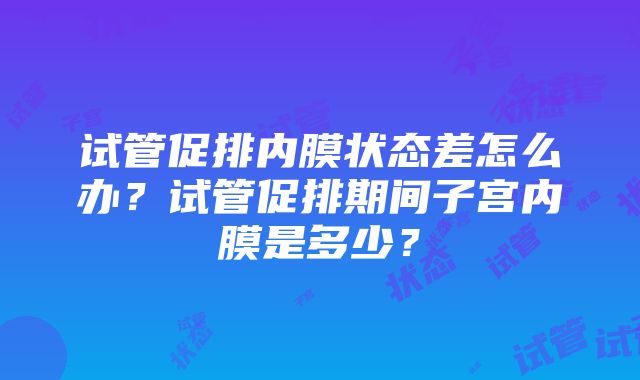 试管促排内膜状态差怎么办？试管促排期间子宫内膜是多少？