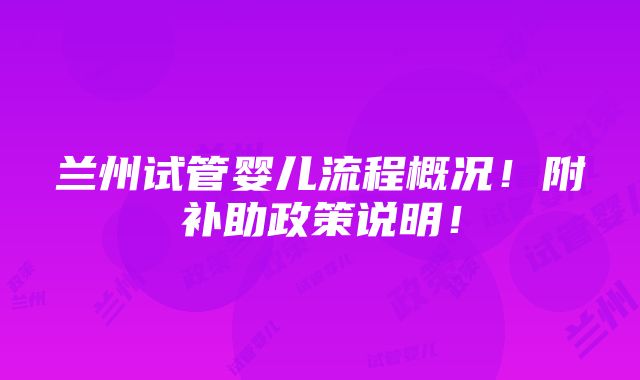 兰州试管婴儿流程概况！附补助政策说明！