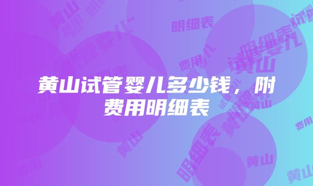 黄山试管婴儿多少钱，附费用明细表