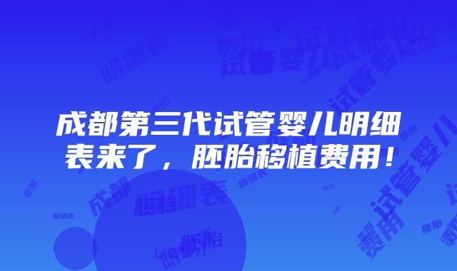 成都第三代试管婴儿明细表来了，胚胎移植费用！