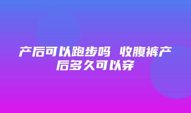 产后可以跑步吗 收腹裤产后多久可以穿