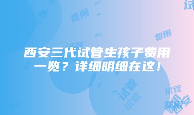 西安三代试管生孩子费用一览？详细明细在这！