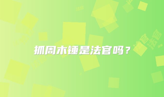 抓周木锤是法官吗？