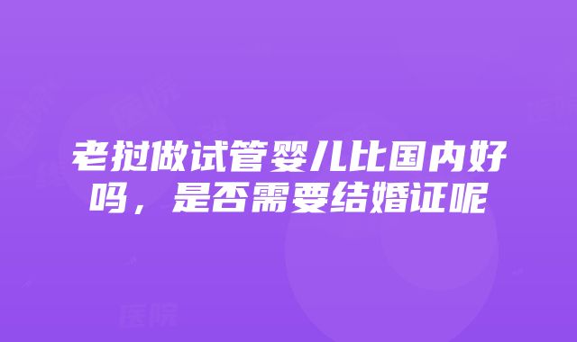 老挝做试管婴儿比国内好吗，是否需要结婚证呢