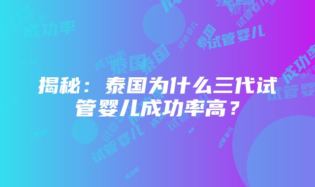 揭秘：泰国为什么三代试管婴儿成功率高？