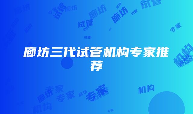 廊坊三代试管机构专家推荐