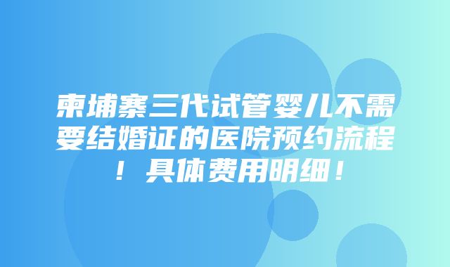 柬埔寨三代试管婴儿不需要结婚证的医院预约流程！具体费用明细！