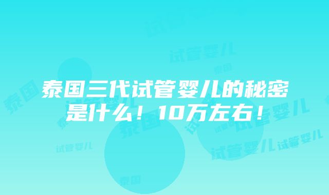 泰国三代试管婴儿的秘密是什么！10万左右！