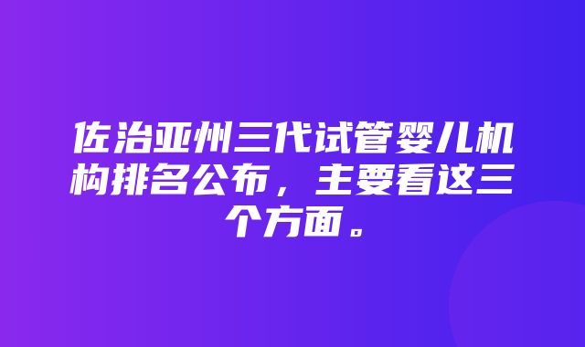 佐治亚州三代试管婴儿机构排名公布，主要看这三个方面。