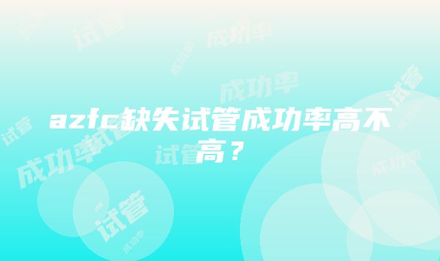 azfc缺失试管成功率高不高？