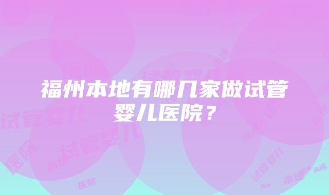 福州本地有哪几家做试管婴儿医院？