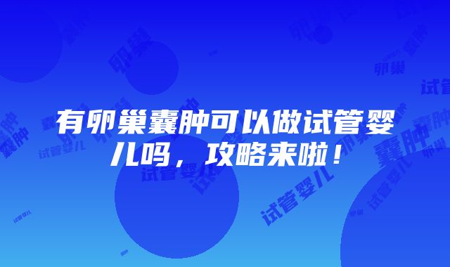 有卵巢囊肿可以做试管婴儿吗，攻略来啦！