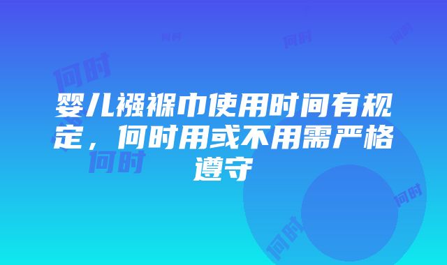 婴儿襁褓巾使用时间有规定，何时用或不用需严格遵守