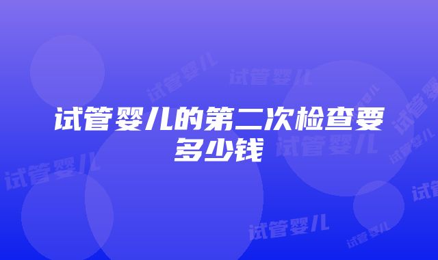 试管婴儿的第二次检查要多少钱