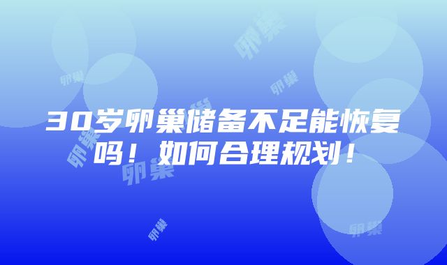 30岁卵巢储备不足能恢复吗！如何合理规划！