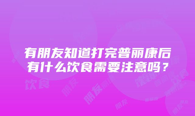 有朋友知道打完普丽康后有什么饮食需要注意吗？