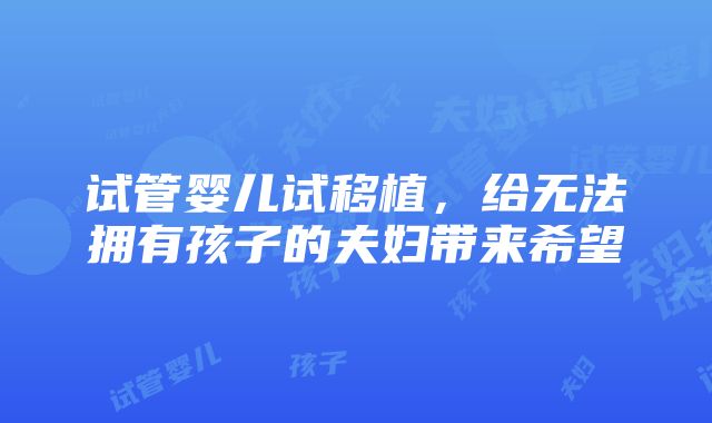 试管婴儿试移植，给无法拥有孩子的夫妇带来希望