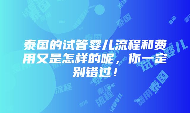 泰国的试管婴儿流程和费用又是怎样的呢，你一定别错过！