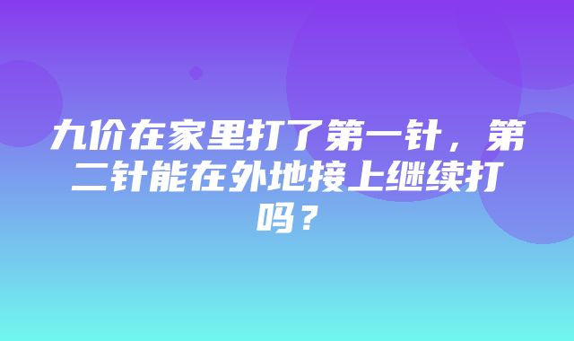 九价在家里打了第一针，第二针能在外地接上继续打吗？