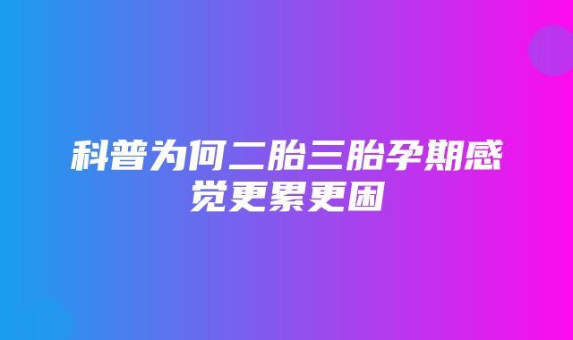 科普为何二胎三胎孕期感觉更累更困