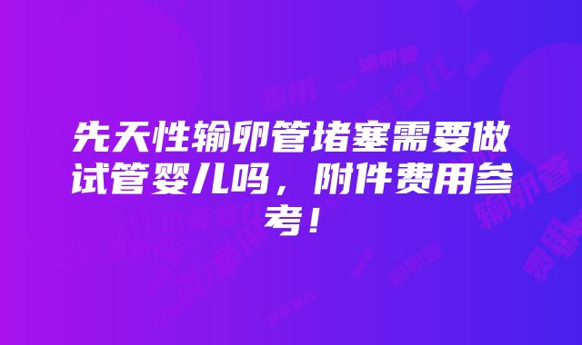 先天性输卵管堵塞需要做试管婴儿吗，附件费用参考！