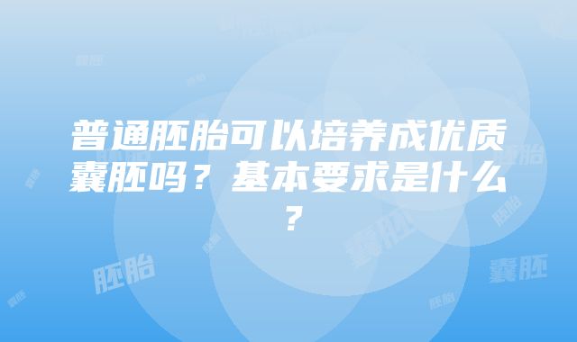 普通胚胎可以培养成优质囊胚吗？基本要求是什么？