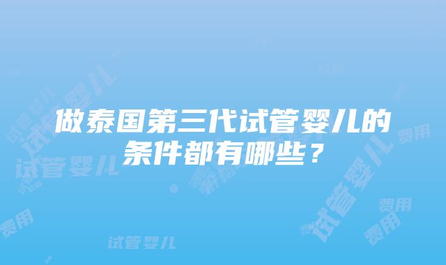 做泰国第三代试管婴儿的条件都有哪些？