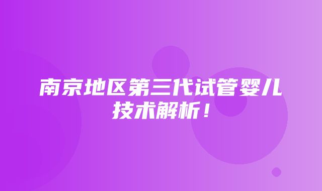 南京地区第三代试管婴儿技术解析！