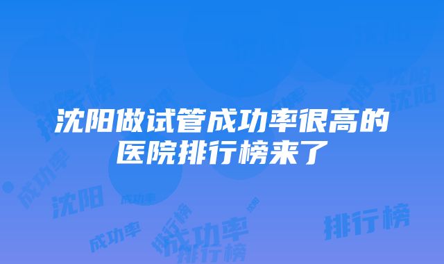 沈阳做试管成功率很高的医院排行榜来了