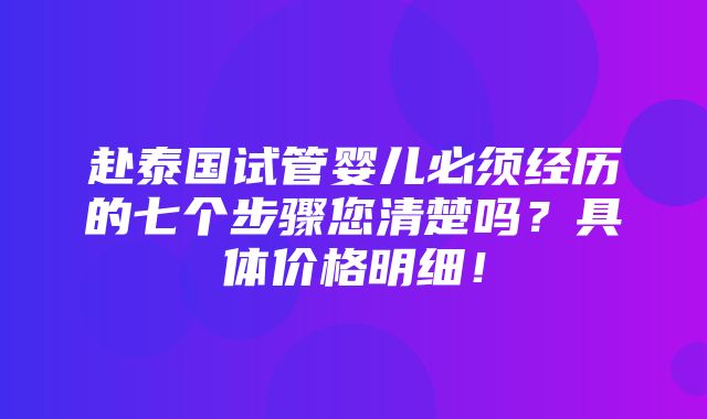 赴泰国试管婴儿必须经历的七个步骤您清楚吗？具体价格明细！