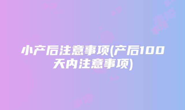 小产后注意事项(产后100天内注意事项)