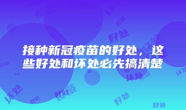 接种新冠疫苗的好处，这些好处和坏处必先搞清楚