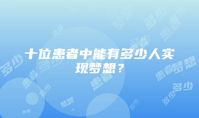 十位患者中能有多少人实现梦想？