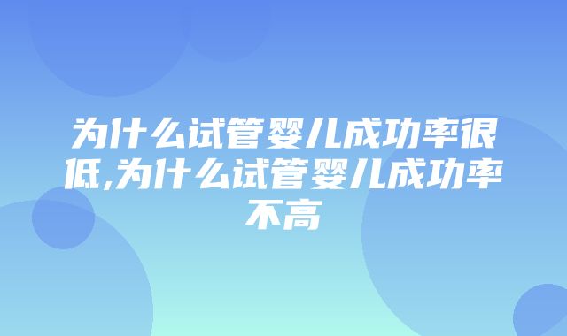 为什么试管婴儿成功率很低,为什么试管婴儿成功率不高