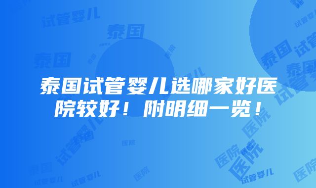 泰国试管婴儿选哪家好医院较好！附明细一览！