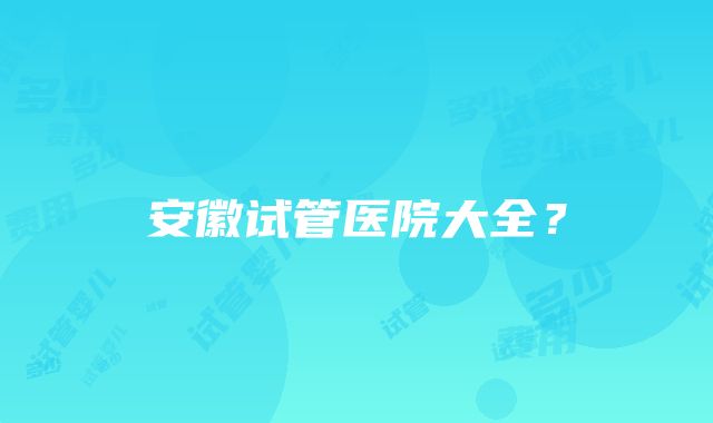 安徽试管医院大全？