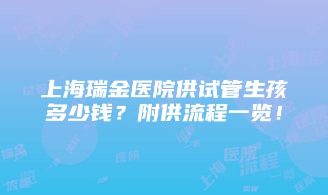 上海瑞金医院供试管生孩多少钱？附供流程一览！