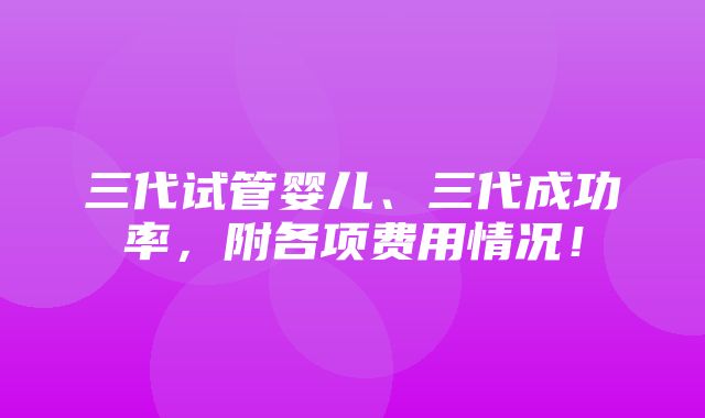 三代试管婴儿、三代成功率，附各项费用情况！