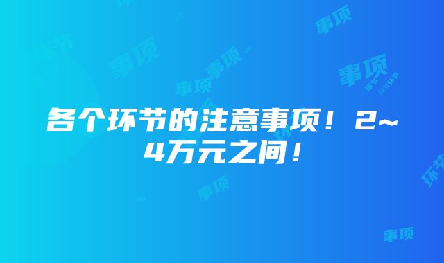 各个环节的注意事项！2~4万元之间！