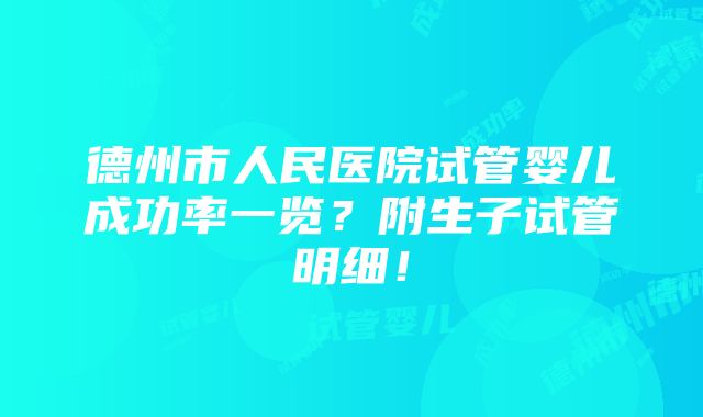 德州市人民医院试管婴儿成功率一览？附生子试管明细！