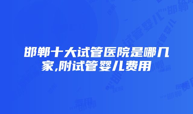 邯郸十大试管医院是哪几家,附试管婴儿费用