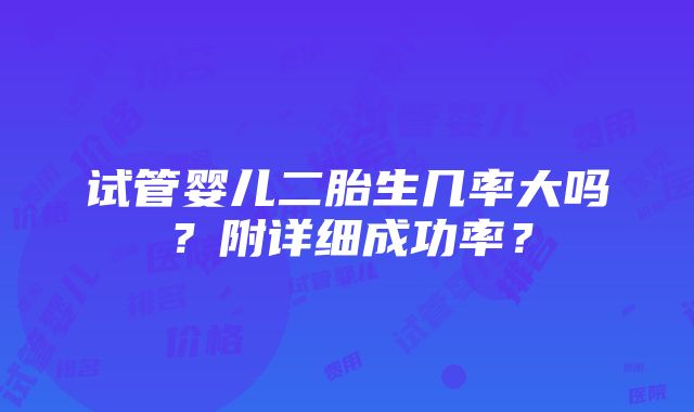 试管婴儿二胎生几率大吗？附详细成功率？