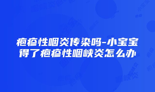 疱疹性咽炎传染吗-小宝宝得了疱疹性咽峡炎怎么办