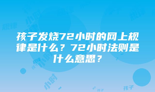 孩子发烧72小时的网上规律是什么？72小时法则是什么意思？