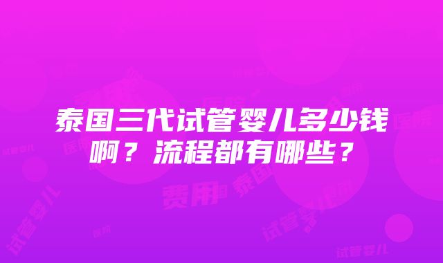 泰国三代试管婴儿多少钱啊？流程都有哪些？