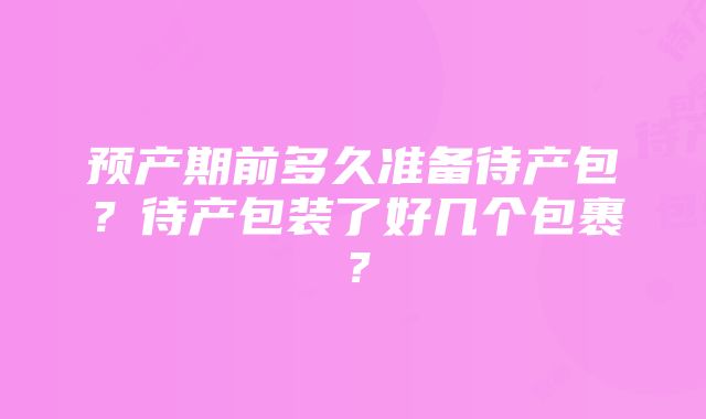 预产期前多久准备待产包？待产包装了好几个包裹？