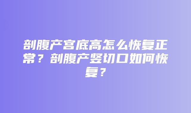 剖腹产宫底高怎么恢复正常？剖腹产竖切口如何恢复？